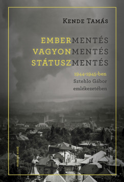 Kende Tams - Emberments, vagyonments, sttuszments 1944-1945-ben Sztehlo Gbor emlkezetben