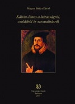 Magyar Balzs Dvid - Klvin Jnos a hzassgrl, csaldrl s szexualitsrl