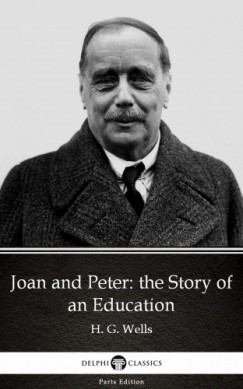 H. G. Wells - Joan and Peter: the Story of an Education by H. G. Wells (Illustrated)