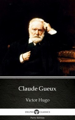 Delphi Classics Victor Hugo - Claude Gueux by Victor Hugo - Delphi Classics (Illustrated)