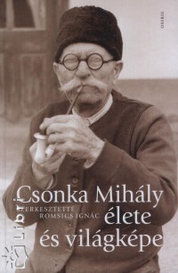 Romsics Ignc   (Szerk.) - Csonka Mihly lete s vilgkpe