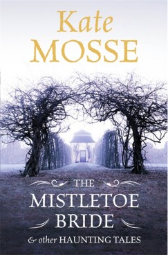 Kate Mosse - The Mistletoe Bride and Other Haunting Tales