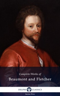 John Fletcher Francis Beaumont - Delphi Complete Works of Beaumont and Fletcher (Illustrated)