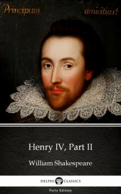 Delphi Classics William Shakespeare - Henry IV, Part II by William Shakespeare (Illustrated)