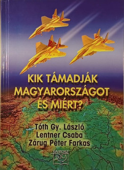 Lentner Csaba - T�th Gy. L�szl� - Z�rug P�ter Farkas - Kik t�madj�k Magyarorsz�got �s mi�rt?