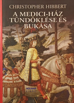 Christopher Hibbert - A Medici-ház tündöklése és bukása