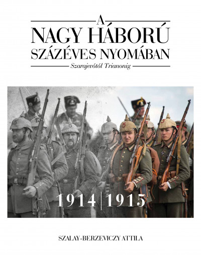 Szalay-Berzeviczy Attila - A nagy háború százéves nyomában - 1. kötet