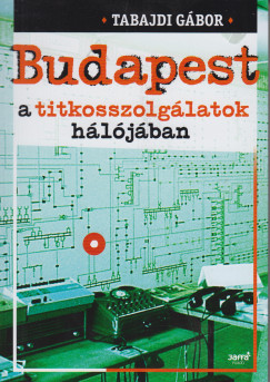 Tabajdi Gbor - Budapest a titkosszolglatok hljban 1945-1989