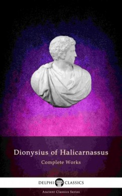Dionysius of Halicarnassus - Delphi Complete Works of Dionysius of Halicarnassus (Illustrated)