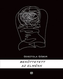 Gosztola G�bor - Bek�ttetett az elm�nk - Versek a m�ltsz�zad m�sodik fel�b�l