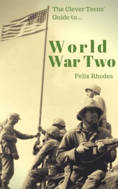 Rhodes Felix - The Clever Teens Guide to World War Two