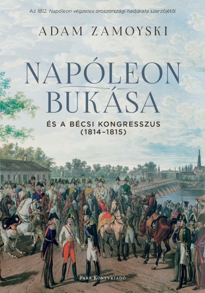Adam Zamoyski - Napóleon bukása és a bécsi kongresszus