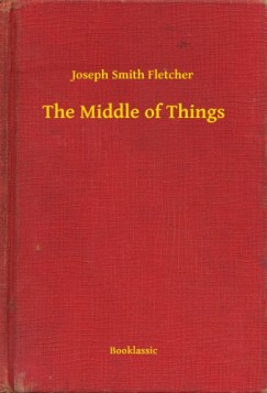Joseph Smith Fletcher - The Middle of Things