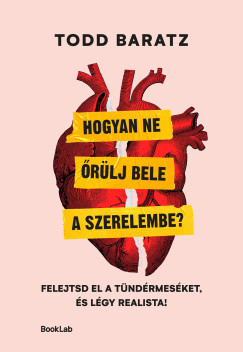 Todd Baratz - Hogyan ne �r�lj bele a szerelembe? - Felejtsd el a t�nd�rmes�ket, �s l�gy realista!