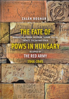 Bognr Zaln - The Fate of Hungarian, German, Austrian, Slovak, Polish, French, Italian and Other Pows in Hungary Occupied by the Red Army 1944-1945