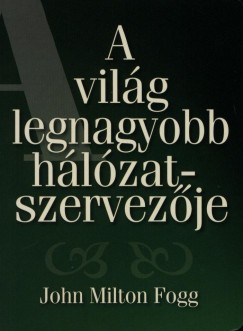 John Milton Fogg - A vilg legnagyobb hlzatszervezje