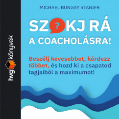 Michael Bungay Stanier - Szokj r� a coachol�sra! Besz�lj kevesebbet, k�rdezz t�bbet �s hozd ki a csapatod tagjaib�l a maximumot!