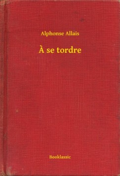 Alphonse Allais - A se tordre