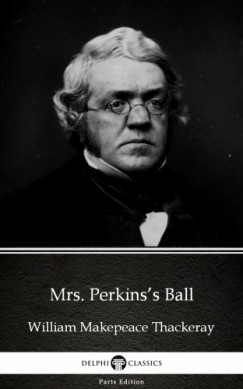 Delphi Classics William Makepeace Thackeray - Mrs. Perkinss Ball by William Makepeace Thackeray (Illustrated)