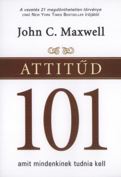 John C. Maxwell - Attitd 101 - Amit mindenkinek tudnia kell