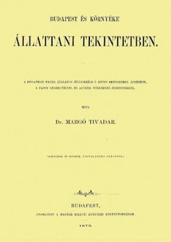 Dr. Marg� Tivadar - Budapest �s k�rny�ke �llattani tekintetben - A budapesti fauna �ltal�nos jellemz�se s r�vid rendszeres �tn�zete, a fajok lelhelyeivel �s azokra vonatkoz� jegyzetekkel