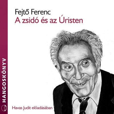Fejtõ Ferenc - Havas Judit - A zsidó és az Úristen