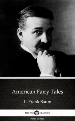 Delphi Classics L. Frank Baum - American Fairy Tales by L. Frank Baum - Delphi Classics (Illustrated)