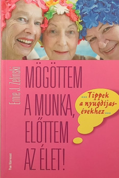 Ernie J. Zelinski - Mögöttem a munka, előttem az élet!