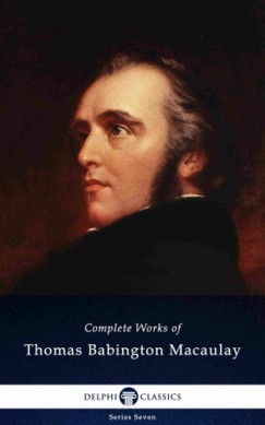 Baron Thomas Babington Macaulay - Delphi Complete Works of Thomas Babington Macaulay (Illustrated)