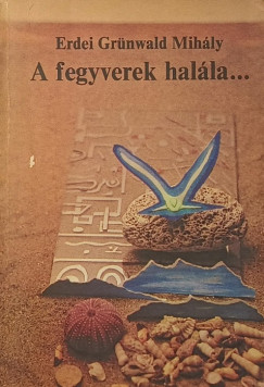 Erdei Grünwald Mihály - A fegyverek halála és más különös történetek