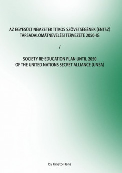 Krysto Hans - Az Egyeslt Nemzetek Titkos Szvetsgnek (ENTSZ) Trsadalomtnevelsi Tervezete 2050-ig/Society Re-education Plan until 2050 of The United Nations secret Alliance (UNSA)