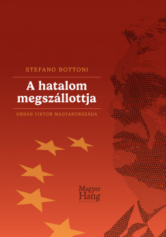 Stefano Bottoni - A hatalom megszállottja - Orbán Viktor Magyarországa