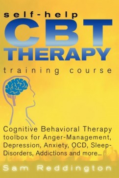 Sam Reddington - Self Help CBT Therapy Training Course: Cognitive Behavioral Therapy Toolbox for Anger Management, Depression, Anxiety, OCD, Sleep Disorders, Addictions and more... - Cognitive Behavioral Therapy Toolbox for Anger Management, Depression, Anxiety, OCD,