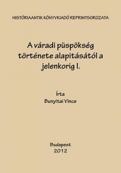 Bunyitai Vince - A v�radi p�sp�ks�g t�rt�nete alapit�s�t�l a jelenkorig I.