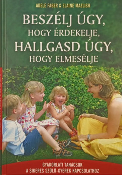 Adele Faber - Elaine Mazlish - Beszlj gy, hogy rdekelje, hallgasd gy, hogy elmeslje