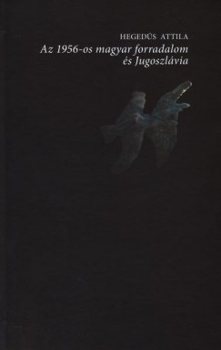 Hegeds Attila - Az 1956-os magyar forradalom s Jugoszlvia