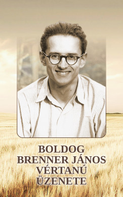 Perger Gyula   (Szerk.) - Székely János   (Szerk.) - Boldog Brenner János vértanú üzenete