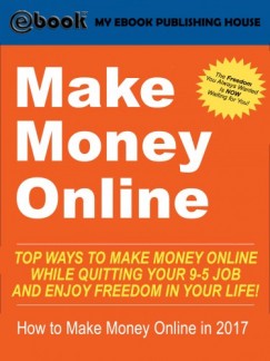 My Ebook Publishing House - Make Money Online - Top Ways to Make Money Online While Quitting Your 9-5 Job and Enjoy Freedom In Your Life! (How to Make Money Online, 2017)