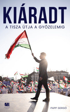 Papp Gergő - Kiáradt! A Tisza útja a győzelemig