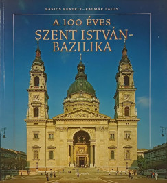 Basics Beatrix - Kalmár Lajos - A 100 éves Szent István Bazilika