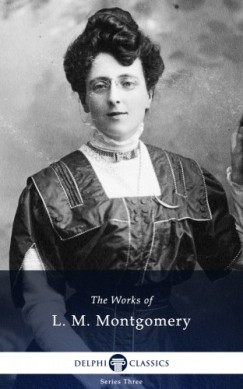Lucy Maud Montgomery - Delphi Works of L. M. Montgomery (Illustrated)