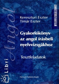 Keresztúri Eszter - Dr. Timár Eszter - Gyakorlókönyv az angol írásbeli nyelvvizsgákhoz