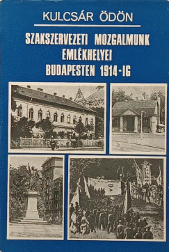 Kulcsár Ödön - Szakszervezeti mozgalmunk emlékhelyei Budapesten 1914-ig