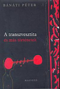 Bánáti Péter - A transzvesztita és más történetek