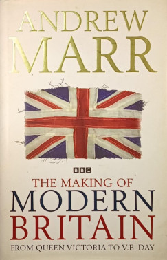 Andrew Marr - The making of modern Britain from queen Victoria to V.E. day