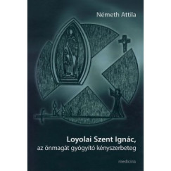Németh Attila - Loyolai Szent Ignác, az önmagát gyógyító kényszerbeteg