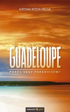 Guadeloupe - Pokol vagy Paradicsom?