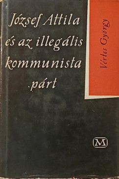 V�rtes Gy�rgy - J�zsef Attila �s az illeg�lis kommunista p�rt