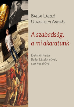 Ballai László - Udvarhelyi András - A szabadság, a mi akaratunk