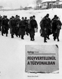 Gy�rgy Istv�n - Fegyvertelen�l a t�zvonalban